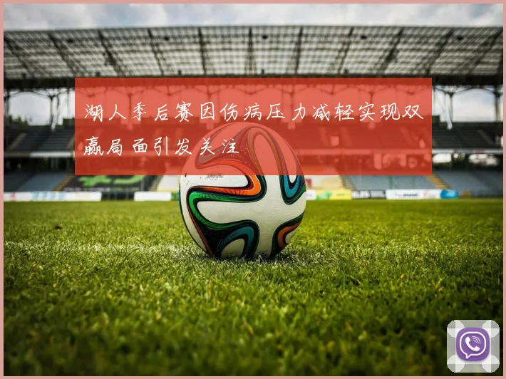 湖人季后赛因伤病压力减轻实现双赢局面引发关注