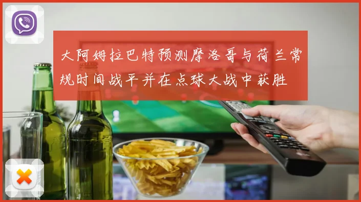 大阿姆拉巴特预测摩洛哥与荷兰常规时间战平并在点球大战中获胜