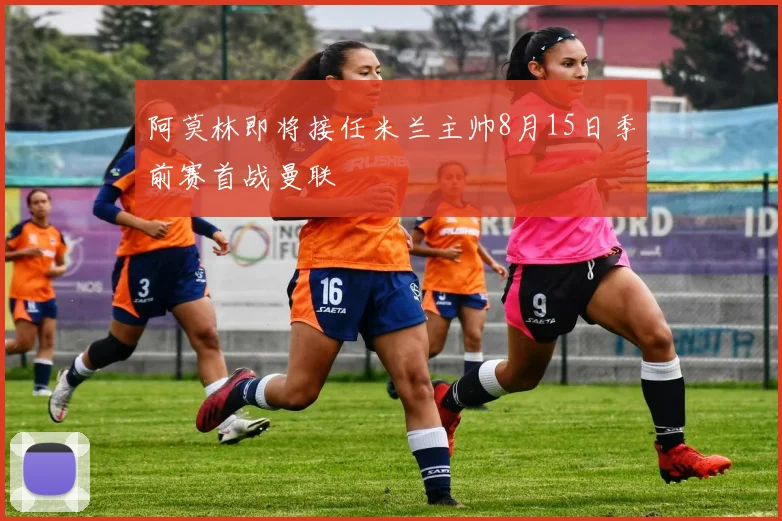 阿莫林即将接任米兰主帅8月15日季前赛首战曼联