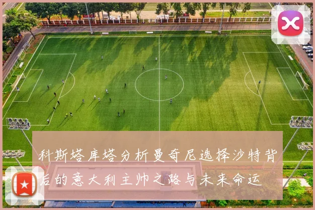科斯塔库塔分析曼奇尼选择沙特背后的意大利主帅之路与未来命运