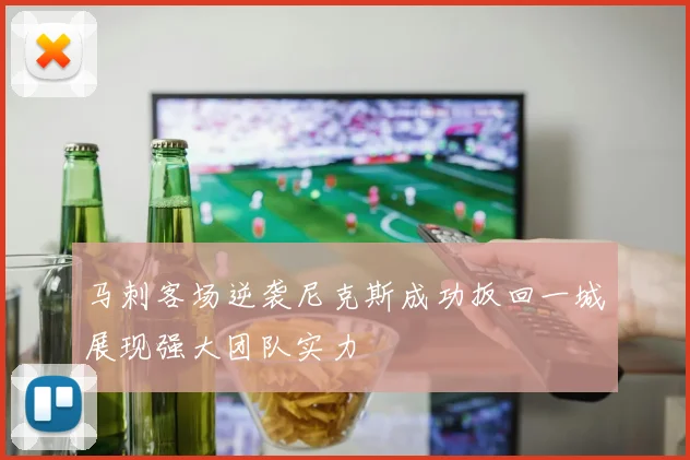 马刺客场逆袭尼克斯成功扳回一城展现强大团队实力