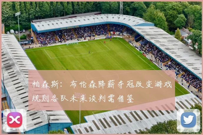 帕森斯：布伦森降薪夺冠改变游戏规则各队未来谈判需借鉴