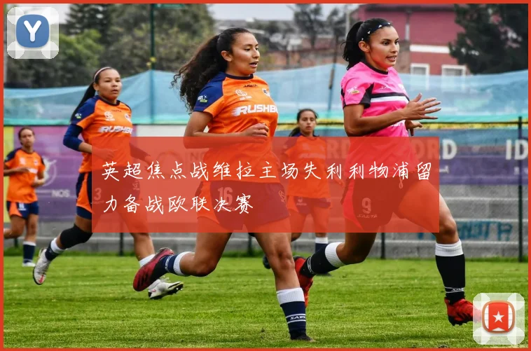 英超焦点战维拉主场失利利物浦留力备战欧联决赛