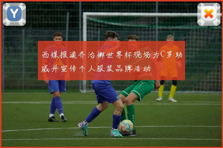 西媒报道乔治娜世界杯现场为C罗助威并宣传个人服装品牌活动