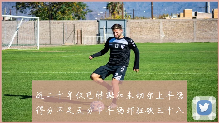 近二十年仅巴特勒和米切尔上半场得分不足五分下半场却狂砍三十八分