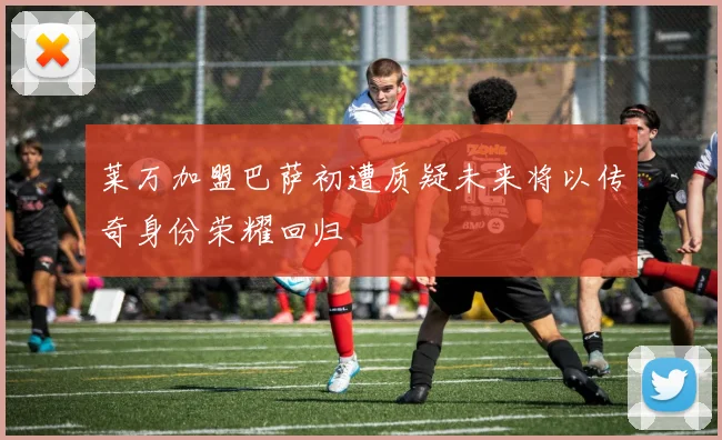 莱万加盟巴萨初遭质疑未来将以传奇身份荣耀回归