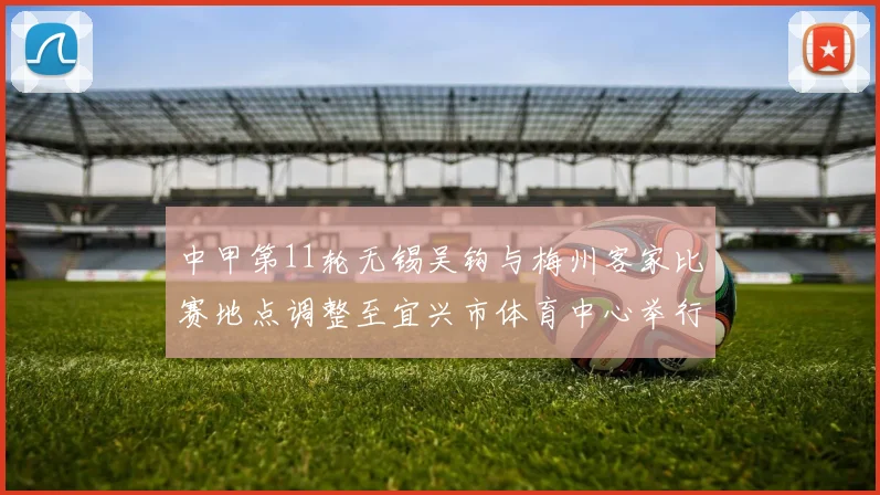 中甲第11轮无锡吴钩与梅州客家比赛地点调整至宜兴市体育中心举行
