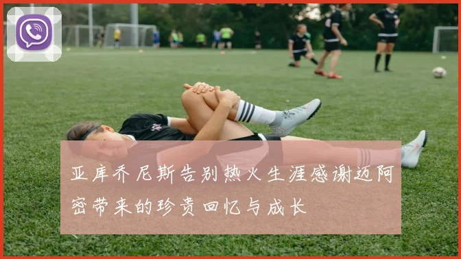 亚库乔尼斯告别热火生涯感谢迈阿密带来的珍贵回忆与成长