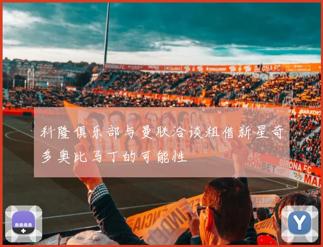 科隆俱乐部与曼联洽谈租借新星奇多奥比马丁的可能性