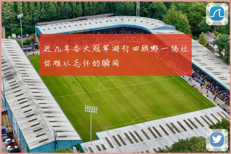近几年各大冠军游行回顾哪一场让你难以忘怀的瞬间