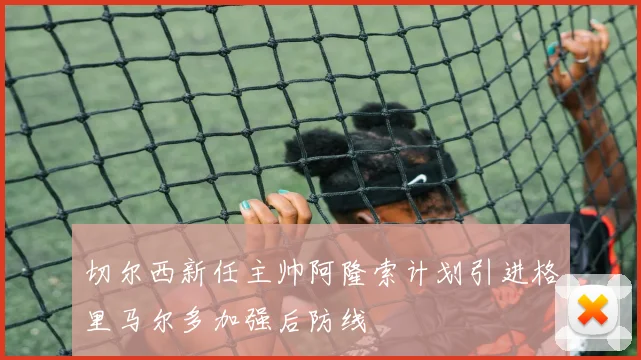 切尔西新任主帅阿隆索计划引进格里马尔多加强后防线